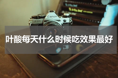 叶酸每天什么时候吃效果最好