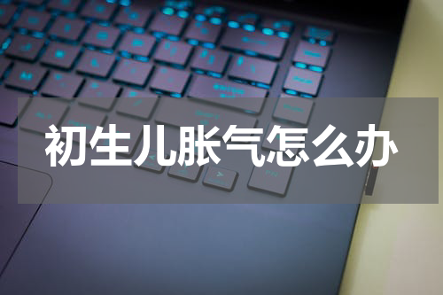 初生儿胀气怎么办