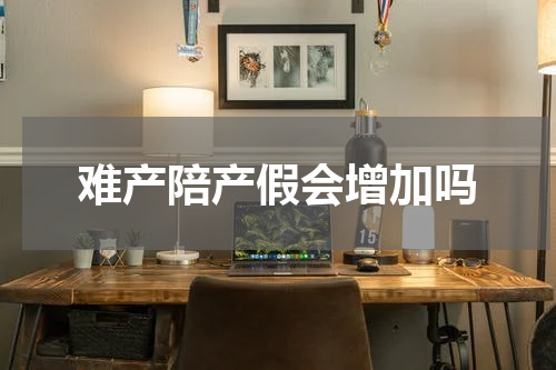 难产陪产假会增加吗