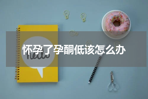 怀孕了孕酮低该怎么办