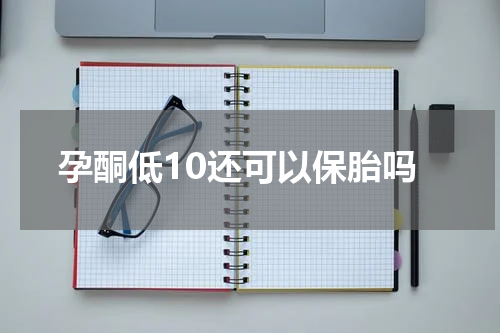 孕酮低10还可以保胎吗