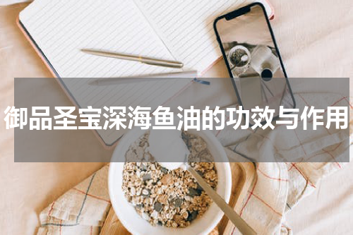 御品圣宝深海鱼油的功效与作用