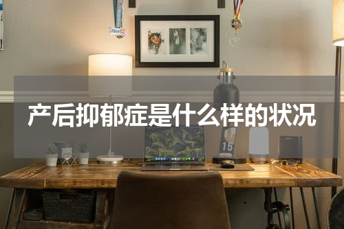 产后抑郁症是什么样的状况