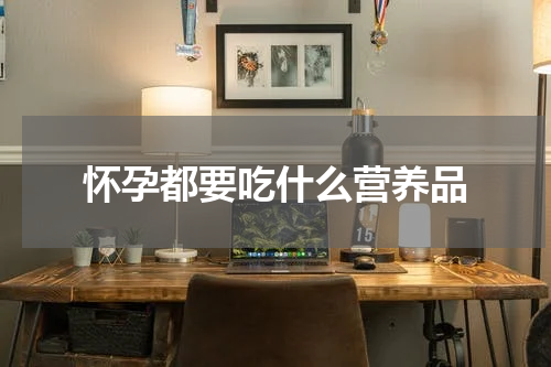 怀孕都要吃什么营养品