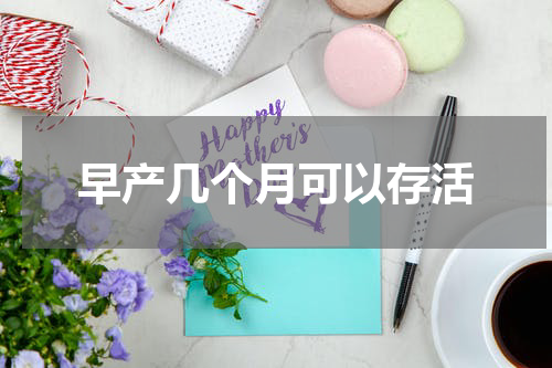 早产几个月可以存活