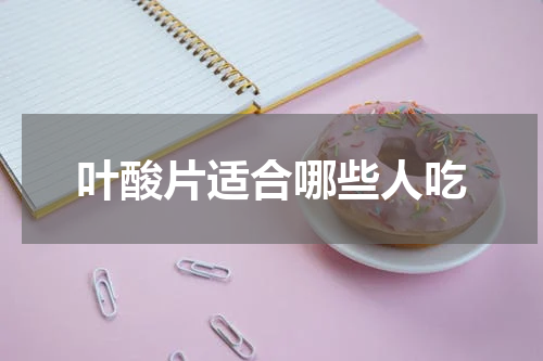 叶酸片适合哪些人吃