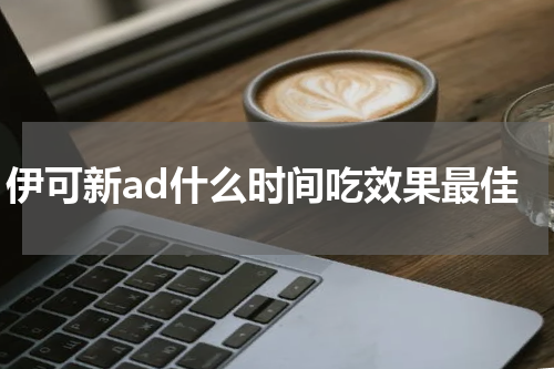 伊可新ad什么时间吃效果最佳