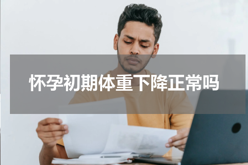 怀孕初期体重下降正常吗
