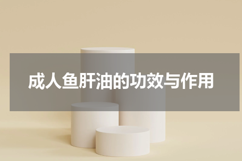 成人鱼肝油的功效与作用