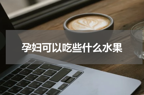 孕妇可以吃些什么水果