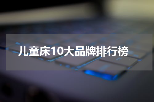 儿童床10大品牌排行榜