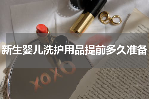 新生婴儿洗护用品提前多久准备