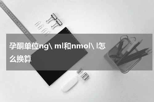 孕酮单位ng\ ml和nmol\ l怎么换算