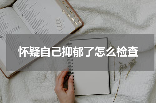 怀疑自己抑郁了怎么检查