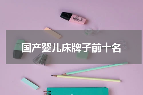 国产婴儿床牌子前十名