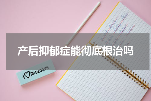 产后抑郁症能彻底根治吗
