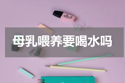 母乳喂养要喝水吗