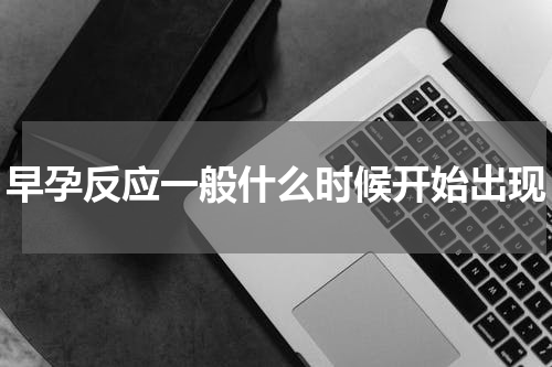 早孕反应一般什么时候开始出现