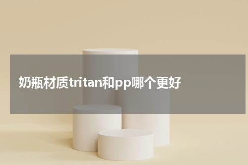 奶瓶材质tritan和pp哪个更好