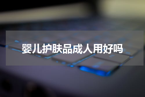 婴儿护肤品成人用好吗