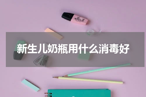 新生儿奶瓶用什么消毒好