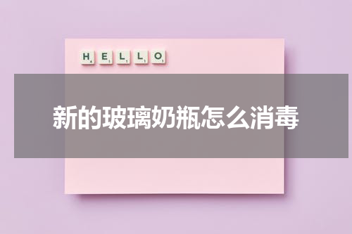 新的玻璃奶瓶怎么消毒