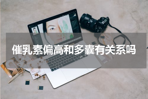 催乳素偏高和多囊有关系吗