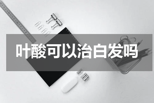 叶酸可以治白发吗