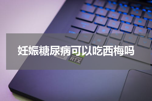 妊娠糖尿病可以吃西梅吗