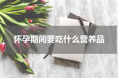 怀孕期间要吃什么营养品