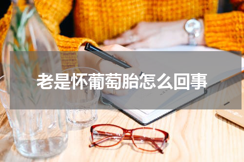 老是怀葡萄胎怎么回事