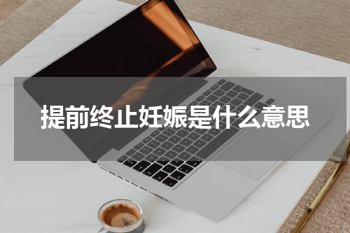 提前终止妊娠是什么意思
