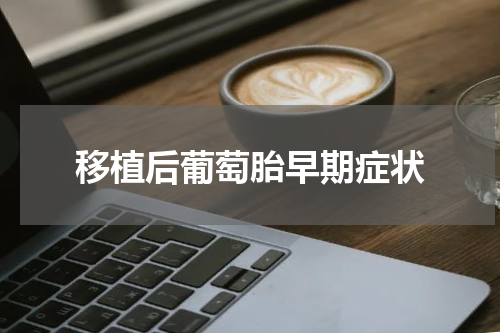 移植后葡萄胎早期症状