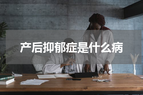 产后抑郁症是什么病