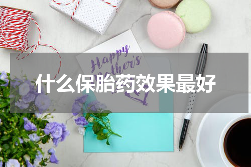 什么保胎药效果最好