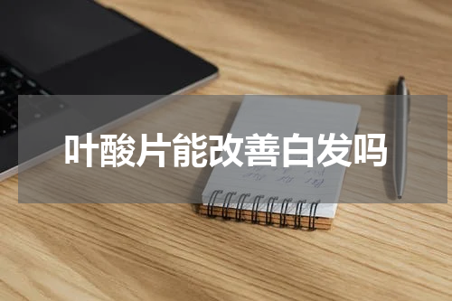 叶酸片能改善白发吗