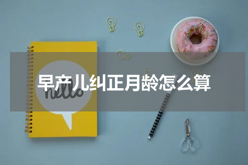 早产儿纠正月龄怎么算