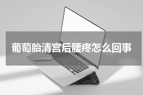 葡萄胎清宫后腰疼怎么回事