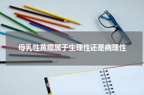 母乳性黄疸属于生理性还是病理性
