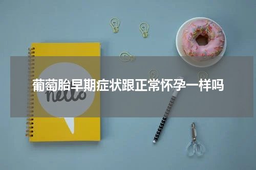 葡萄胎早期症状跟正常怀孕一样吗