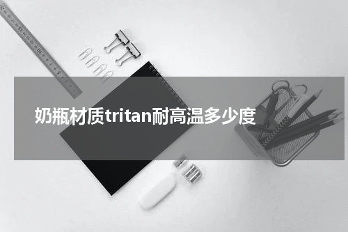 奶瓶材质tritan耐高温多少度