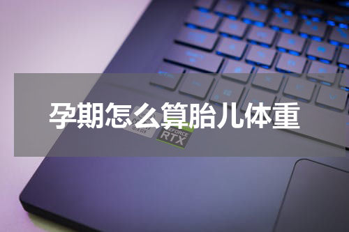 孕期怎么算胎儿体重