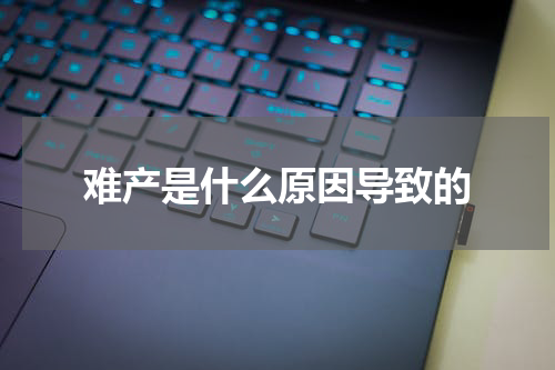 难产是什么原因导致的