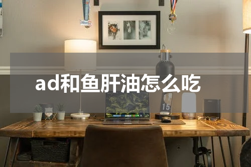 ad和鱼肝油怎么吃