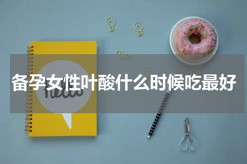 备孕女性叶酸什么时候吃最好