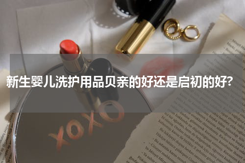 新生婴儿洗护用品贝亲的好还是启初的好?