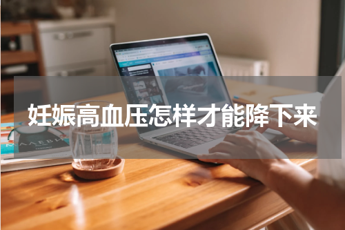 妊娠高血压怎样才能降下来