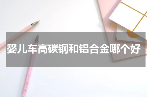 婴儿车高碳钢和铝合金哪个好