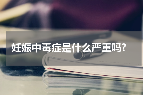 妊娠中毒症是什么严重吗?