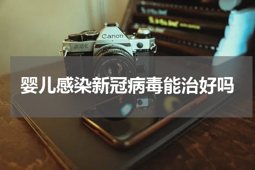 婴儿感染新冠病毒能治好吗